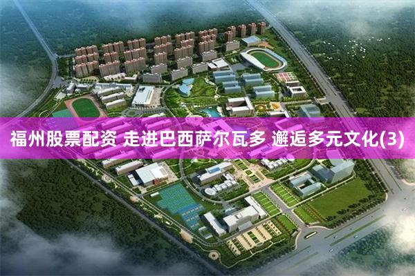 福州股票配资 走进巴西萨尔瓦多 邂逅多元文化(3)