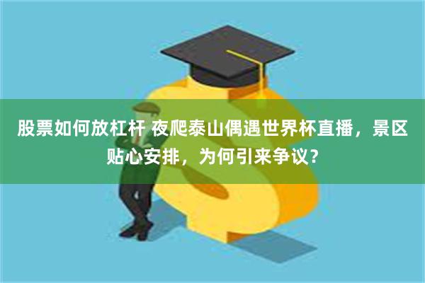 股票如何放杠杆 夜爬泰山偶遇世界杯直播,景区贴心安排,为何引来争议?