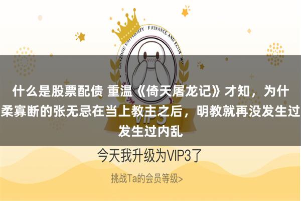 什么是股票配债 重温《倚天屠龙记》才知，为什么优柔寡断的张无忌在当上教主之后，明教就再没发生过内乱