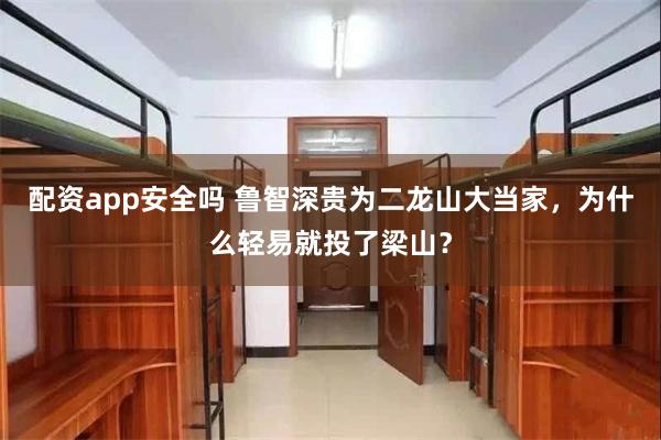 配资app安全吗 鲁智深贵为二龙山大当家，为什么轻易就投了梁山？