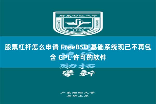 股票杠杆怎么申请 FreeBSD 基础系统现已不再包含 GPL 许可的软件