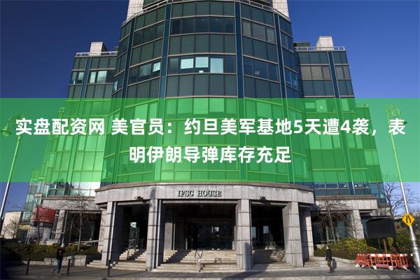 实盘配资网 美官员：约旦美军基地5天遭4袭，表明伊朗导弹库存充足