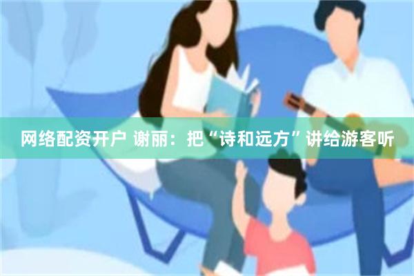 网络配资开户 谢丽：把“诗和远方”讲给游客听