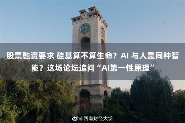 股票融资要求 硅基算不算生命？AI 与人是同种智能？这场论坛追问“AI第一性原理”