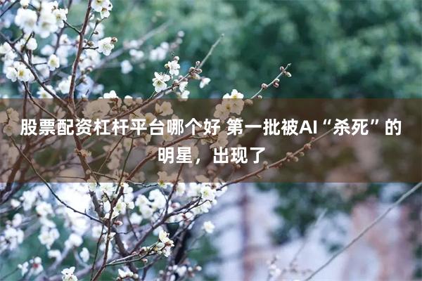股票配资杠杆平台哪个好 第一批被AI“杀死”的明星，出现了