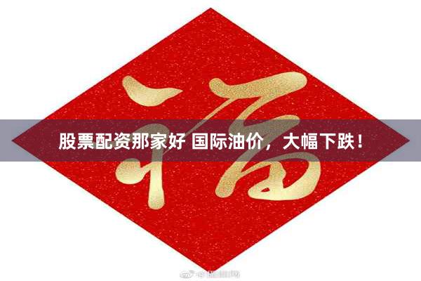 股票配资那家好 国际油价，大幅下跌！