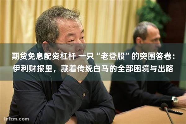 期货免息配资杠杆 一只“老登股”的突围答卷:伊利财报里,藏着传统白马的全部困境与出路