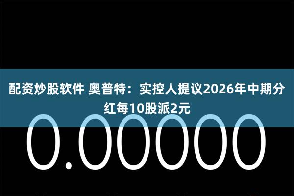配资炒股软件 奥普特：实控人提议2026年中期分红每10股派2元