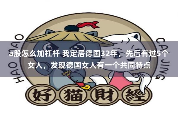 a股怎么加杠杆 我定居德国32年，先后有过5个女人，发现德国女人有一个共同特点