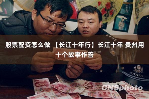 股票配资怎么做 【长江十年行】长江十年 贵州用十个故事作答