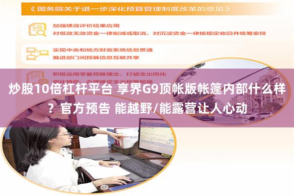 炒股10倍杠杆平台 享界G9顶帐版帐篷内部什么样?官方预告 能越野/能露营让人心动