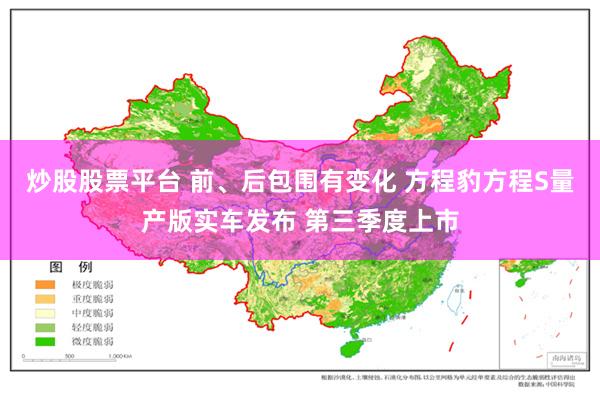 炒股股票平台 前、后包围有变化 方程豹方程S量产版实车发布 第三季度上市