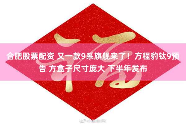 合肥股票配资 又一款9系旗舰来了！方程豹钛9预告 方盒子尺寸庞大 下半年发布