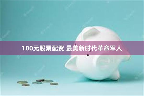 100元股票配资 最美新时代革命军人