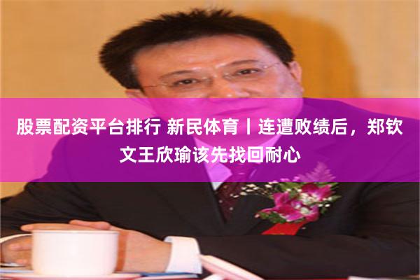 股票配资平台排行 新民体育丨连遭败绩后，郑钦文王欣瑜该先找回耐心