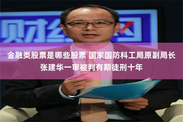 金融类股票是哪些股票 国家国防科工局原副局长张建华一审被判有期徒刑十年