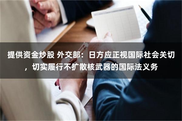 提供资金炒股 外交部：日方应正视国际社会关切，切实履行不扩散核武器的国际法义务