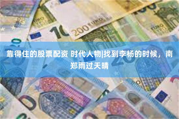 靠得住的股票配资 时代人物|找到李杨的时候,南郑雨过天晴