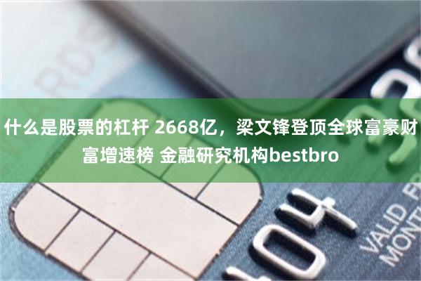 什么是股票的杠杆 2668亿，梁文锋登顶全球富豪财富增速榜 金融研究机构bestbro