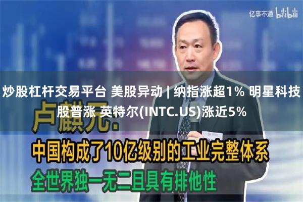 炒股杠杆交易平台 美股异动 | 纳指涨超1% 明星科技股普涨 英特尔(INTC.US)涨近5%