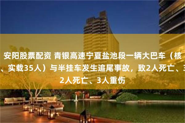 安阳股票配资 青银高速宁夏盐池段一辆大巴车（核载39人、实载35人）与半挂车发生追尾事故，致2人死亡、3人重伤
