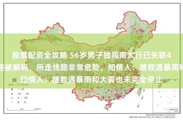 股票配资全攻略 56岁男子独闯南太行已失联4天，其最后运动轨迹被解码，所走线路非常危险，知情人：搜救遇暴雨和大雾也未完全停止