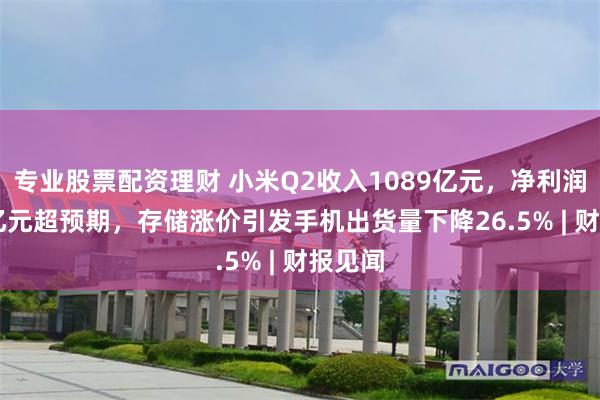 专业股票配资理财 小米Q2收入1089亿元，净利润94.6亿元超预期，存储涨价引发手机出货量下降26.5% | 财报见闻