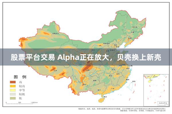 股票平台交易 Alpha正在放大，贝壳换上新壳