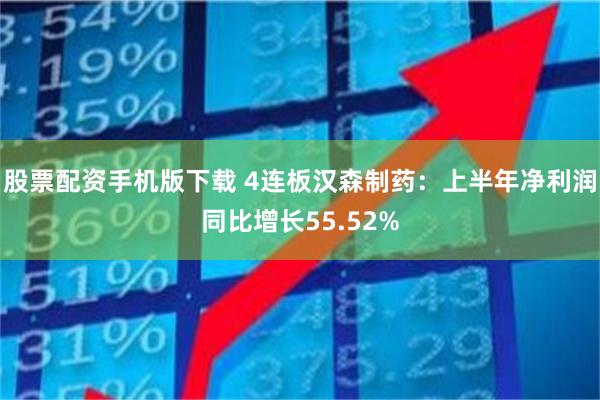 股票配资手机版下载 4连板汉森制药：上半年净利润同比增长55.52%