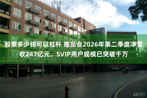 股票多少钱可以杠杆 唯品会2026年第二季度净营收247亿元，SVIP用户规模已突破千万