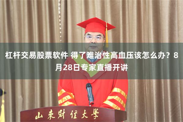 杠杆交易股票软件 得了难治性高血压该怎么办？8月28日专家直播开讲