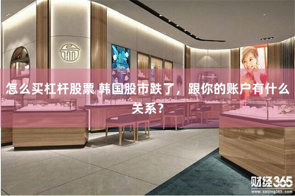 怎么买杠杆股票 韩国股市跌了，跟你的账户有什么关系？