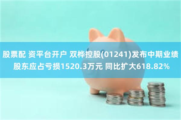 股票配 资平台开户 双桦控股(01241)发布中期业绩 股东应占亏损1520.3万元 同比扩大618.82%