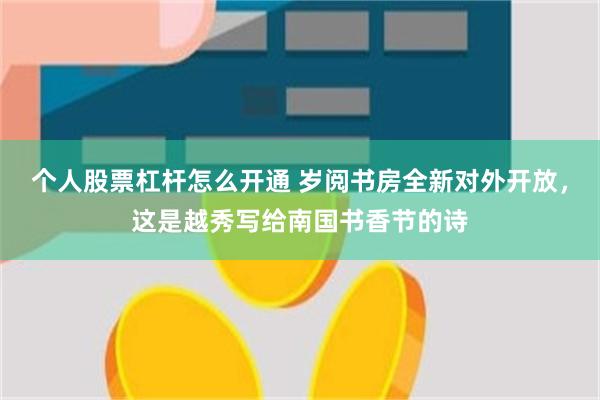个人股票杠杆怎么开通 岁阅书房全新对外开放，这是越秀写给南国书香节的诗