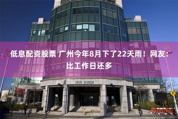 低息配资股票 广州今年8月下了22天雨！网友：比工作日还多