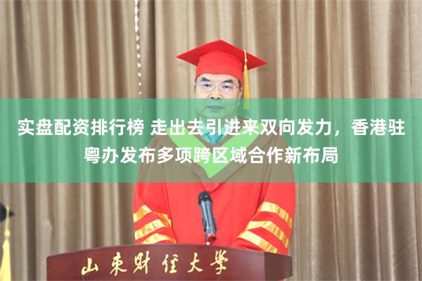 实盘配资排行榜 走出去引进来双向发力，香港驻粤办发布多项跨区域合作新布局