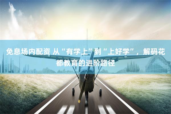 免息场内配资 从“有学上”到“上好学”，解码花都教育的进阶路径