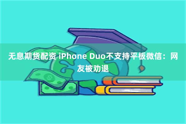 无息期货配资 iPhone Duo不支持平板微信：网友被劝退