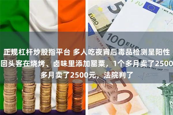 正规杠杆炒股指平台 多人吃夜宵后毒品检测呈阳性！店主为招揽回头客在烧烤、卤味里添加罂粟，1个多月卖了2500元，法院判了
