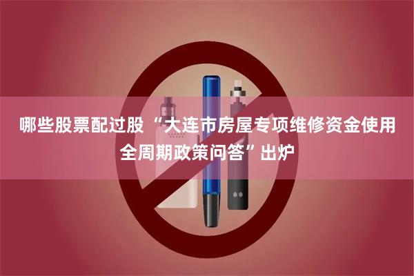 哪些股票配过股 “大连市房屋专项维修资金使用全周期政策问答”出炉