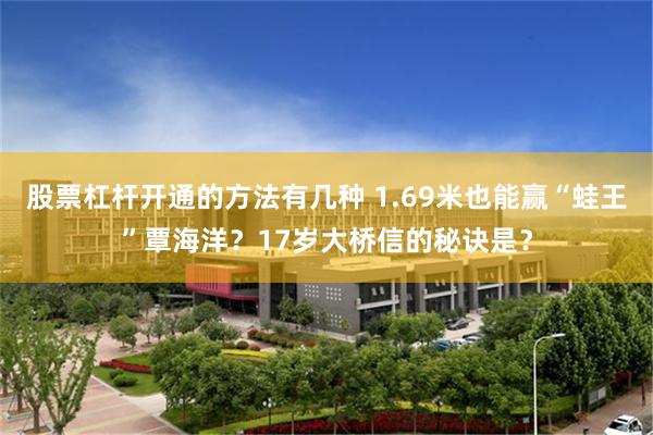 股票杠杆开通的方法有几种 1.69米也能赢“蛙王”覃海洋？17岁大桥信的秘诀是？