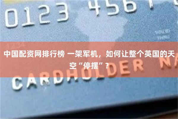 中国配资网排行榜 一架军机，如何让整个英国的天空“停摆”？