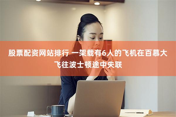 股票配资网站排行 一架载有6人的飞机在百慕大飞往波士顿途中失联