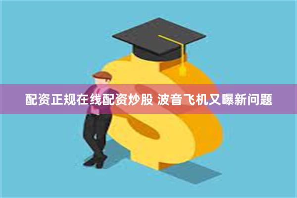 配资正规在线配资炒股 波音飞机又曝新问题