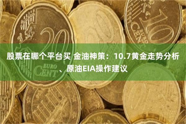 股票在哪个平台买 金油神策：10.7黄金走势分析、原油EIA操作建议