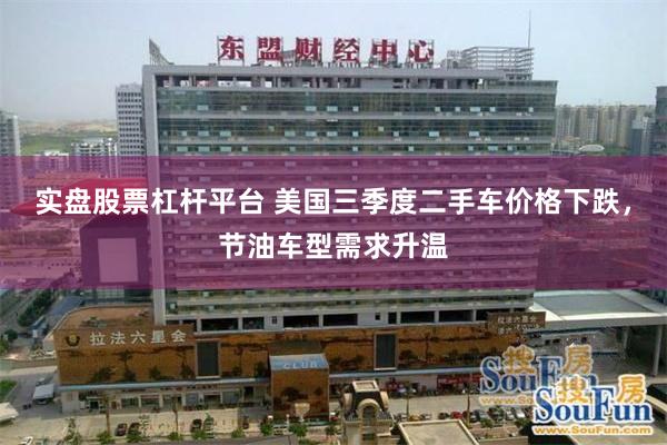 实盘股票杠杆平台 美国三季度二手车价格下跌，节油车型需求升温