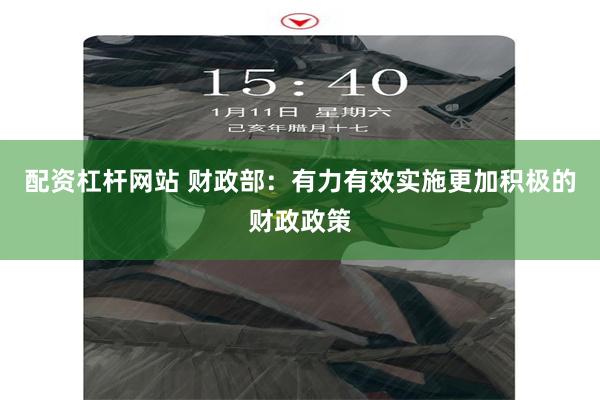 配资杠杆网站 财政部：有力有效实施更加积极的财政政策