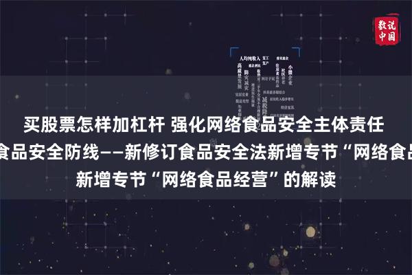 买股票怎样加杠杆 强化网络食品安全主体责任 筑牢网络空间食品安全防线——新修订食品安全法新增专节“网络食品经营”的解读