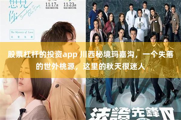 股票杠杆的投资app 川西秘境玛嘉沟，一个失落的世外桃源，这里的秋天很迷人