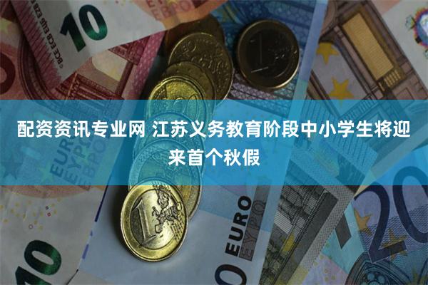 配资资讯专业网 江苏义务教育阶段中小学生将迎来首个秋假